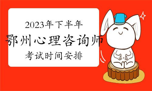 2023年下半年鄂州心理咨询师考试时间安排具体是什么时候？