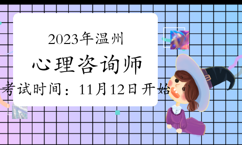 2023年下半年温州心理咨询师考试时间：11月12日开始