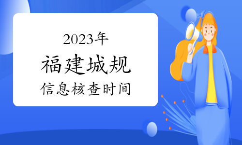 2023年福建省注册城乡规划师现场核查时间：7月20日-21日