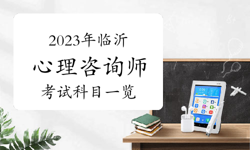 2023下半年临沂心理咨询师考试科目一览