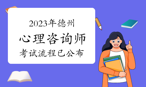 2023下半年德州心理咨询师考试流程已公布