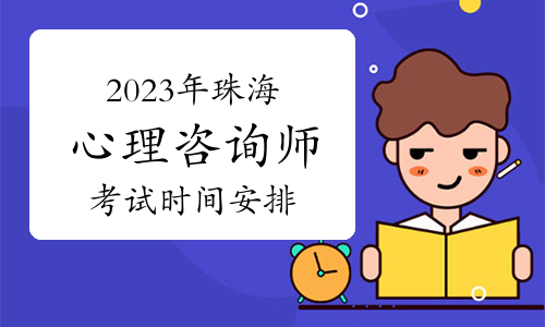 2023年下半年珠海心理咨询师考试时间安排：11月12日