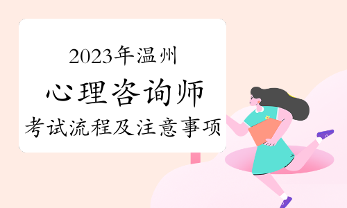 2023下半年温州心理咨询师考试流程及注意事项