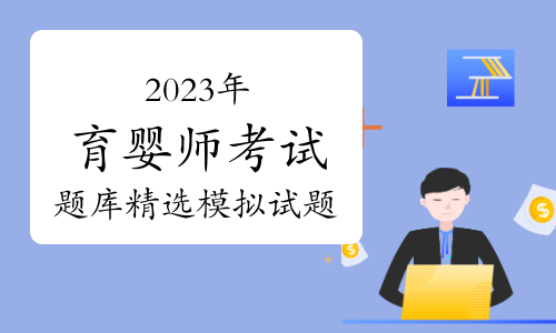 2023年育婴师考试题库精选模拟试题及答案（10月19日）