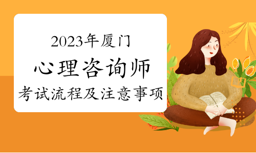 2023下半年厦门心理咨询师考试流程及注意事项