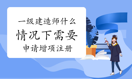 一级建造师什么情况下需要申请增项注册？