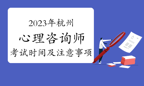 2023年下半年杭州心理咨询师考试时间及注意事项