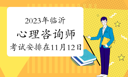 2023年下半年临沂心理咨询师考试安排在11月12日