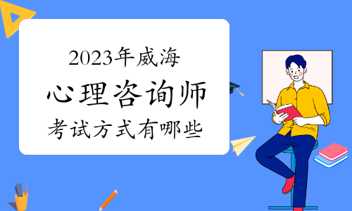 2023年下半年威海心理咨询师考试方式有哪些？有线上和线下