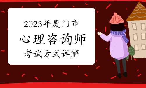 2023下半年厦门市心理咨询师怎么考试的？考试方式详解