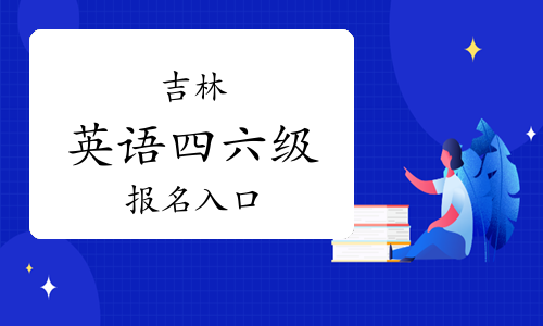 吉林大学英语四六级报名入口：全国大学英语四六级网上报名系统