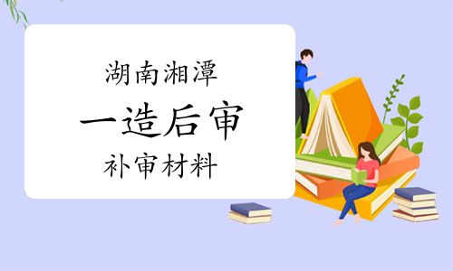 2022年度湖南湘潭一级造价师考后审核补审材料