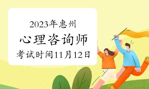 2023年下半年惠州心理咨询师考试时间于11月12日举行