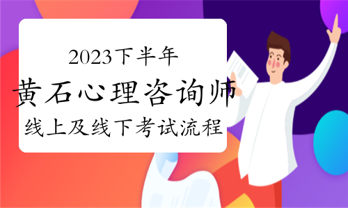 2023下半年黄石心理咨询师线上及线下考试流程