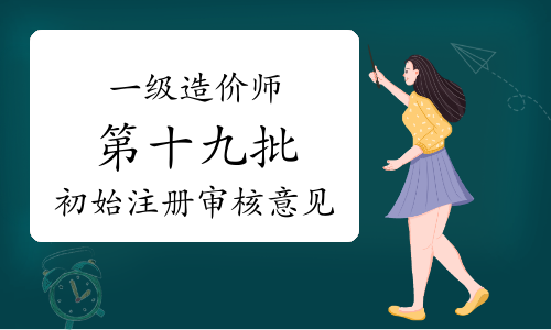 住建部发布：2023年第十九批一级造价师初始注册审核意见公示