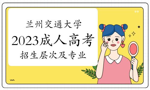 兰州交通大学2023年成人高考招生层次及专业