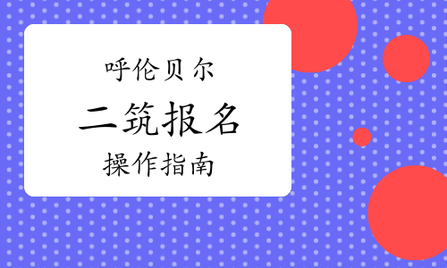 2023年内蒙古呼伦贝尔二级注册建筑师考试报名操作指南