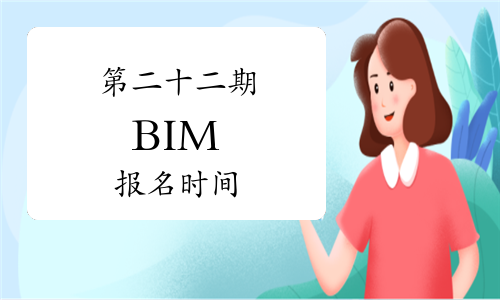 第二十二期“全国BIM技能等级考试”报名时间：9月21日-11月24日