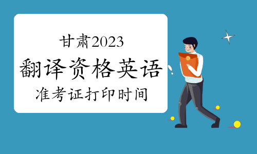 甘肃2023年翻译资格英语准考证打印时间：10月30日-11月5日