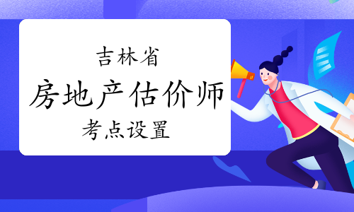 注意：2023年吉林房地产估价师考点设置在长春市