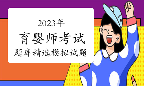 2023年育婴师考试题库精选模拟试题及答案（10月23日）