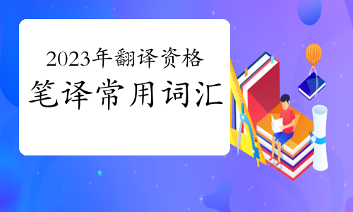 2023年翻译资格（英语）笔译常用词汇（7月10日）