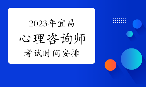 2023年下半年宜昌心理咨询师考试时间安排在11月12日