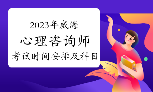 2023下半年威海心理咨询师考试时间安排及科目