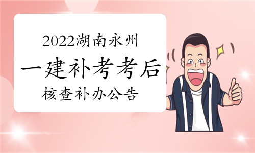 永州市人社局发布：2022年湖南永州一级建造师补考考后核查补办公告