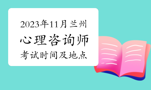 2023年11月兰州心理咨询师线下考试时间及地点