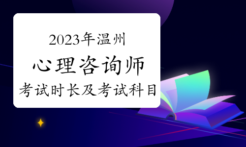 2023下半年温州心理咨询师考试时长及考试科目