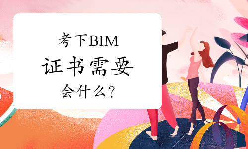 考下BIM证书需要会什么？