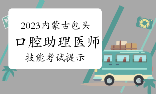 2023年内蒙古包头口腔助理医师技能考试重要提示