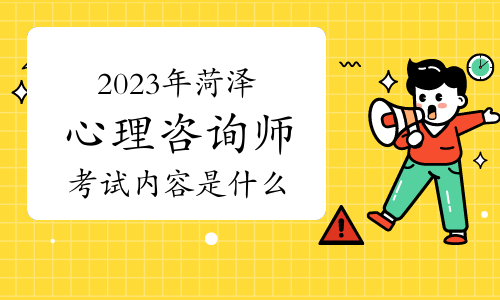 2023下半年菏泽心理咨询师考试内容是什么？考多长时间