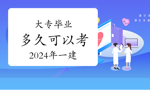 大专毕业多久可以考2024年一级建造师？