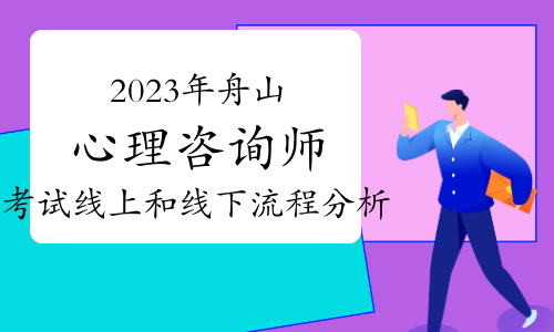 2023下半年舟山心理咨询师考试线上和线下流程分析