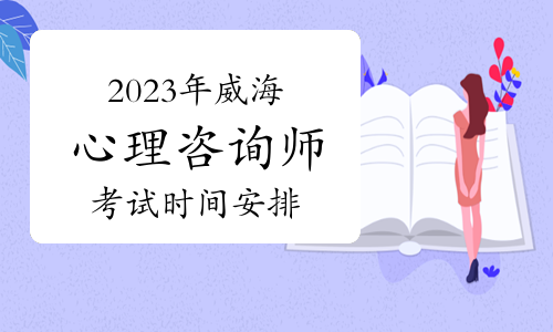 2023年下半年威海心理咨询师考试时间安排