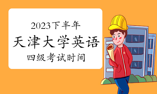 2023下半年天津大学英语四级考试时间：11月18日和12月16日