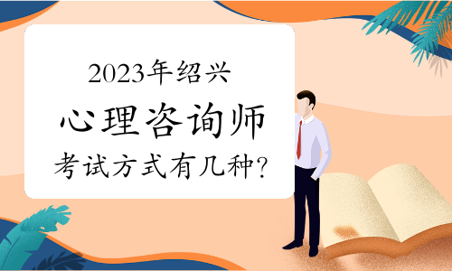 2023年第二次绍兴心理咨询师考试方式有几种？线上和线下两种