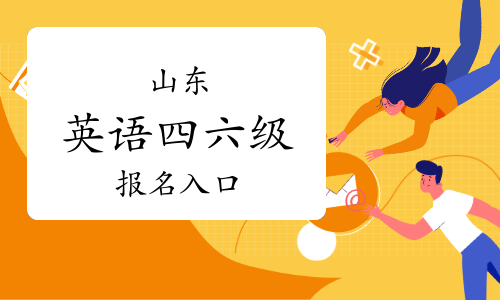 山东大学英语四六级报名入口：全国大学英语四六级网上报名系统