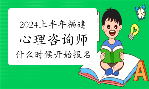 2024上半年福建省心理咨询师考试什么时候开始报名？