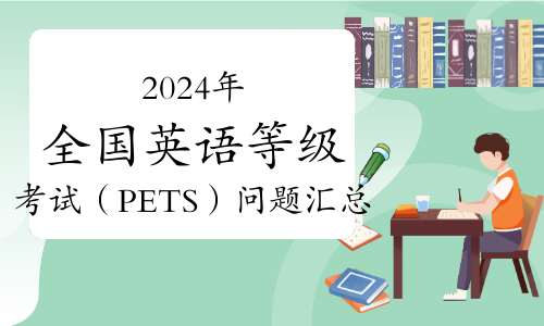 考生注意：2024年关于全国英语等级考试（PETS）问题汇总