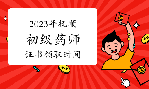 2023年辽宁抚顺卫生专业初级药师证书领取时间：11月21日起