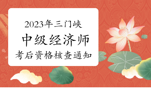 2023年河南三门峡中级经济师考后资格核查通知