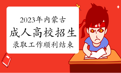 通知！2023年内蒙古成人高校招生录取工作顺利结束