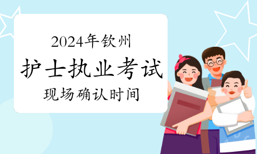 2024年广西钦州市护士执业资格考试报名时间及现场确认时间