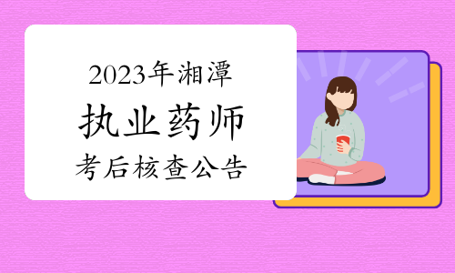 湘潭市人社局：2023年湘潭执业药师考后人工核查公告