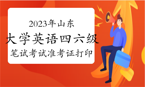 考生注意：2023年下半年山东大学英语四六级笔试考试准考证打印