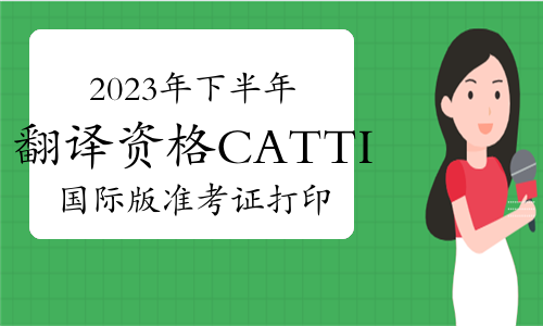 12月1日！2023年下半年翻译资格CATTI国际版准考证打印通知