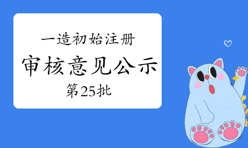 2023年一级造价师初始注册审核意见开始公示（第25批）